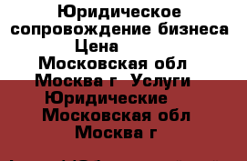 Юридическое сопровождение бизнеса. › Цена ­ 5 000 - Московская обл., Москва г. Услуги » Юридические   . Московская обл.,Москва г.